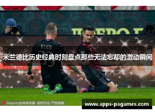 米兰德比历史经典时刻盘点那些无法忘却的激动瞬间