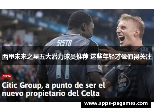 西甲未来之星五大潜力球员推荐 这些年轻才俊值得关注