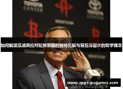 如何解读瓜迪奥拉对轮换策略的独特见解与背后深层次的哲学理念