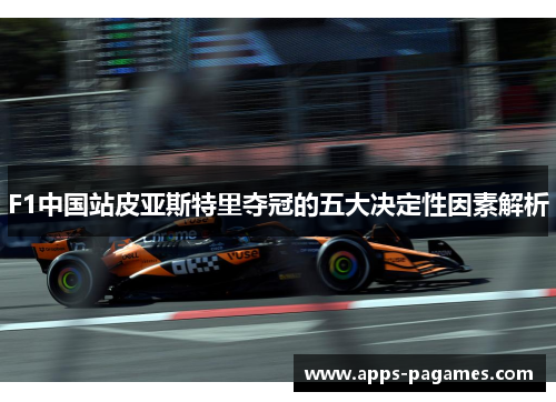 F1中国站皮亚斯特里夺冠的五大决定性因素解析