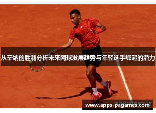 从辛纳的胜利分析未来网球发展趋势与年轻选手崛起的潜力