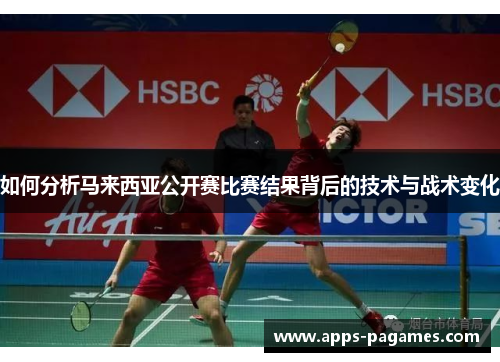 如何分析马来西亚公开赛比赛结果背后的技术与战术变化