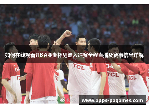 如何在线观看FIBA亚洲杯男篮入选赛全程直播及赛事信息详解