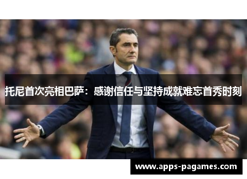 托尼首次亮相巴萨：感谢信任与坚持成就难忘首秀时刻