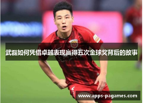 武磊如何凭借卓越表现赢得五次金球奖背后的故事