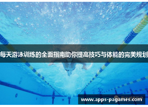 每天游泳训练的全面指南助你提高技巧与体能的完美规划
