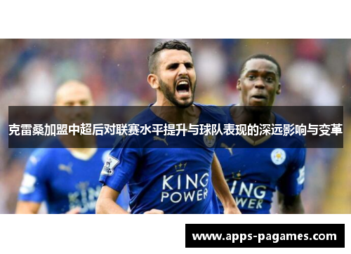 克雷桑加盟中超后对联赛水平提升与球队表现的深远影响与变革