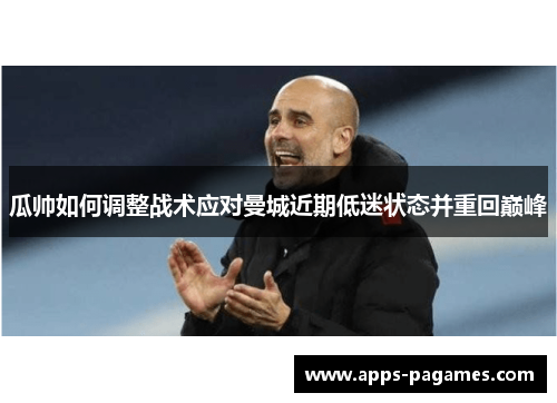 瓜帅如何调整战术应对曼城近期低迷状态并重回巅峰