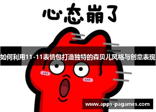 如何利用11-11表情包打造独特的森贝儿风格与创意表现