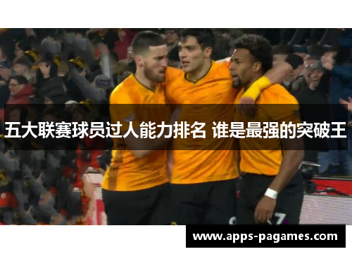 五大联赛球员过人能力排名 谁是最强的突破王