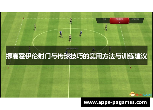 提高霍伊伦射门与传球技巧的实用方法与训练建议