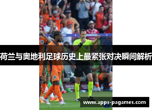 荷兰与奥地利足球历史上最紧张对决瞬间解析 荷兰与奥地利足球历史上最紧张对决瞬间解析