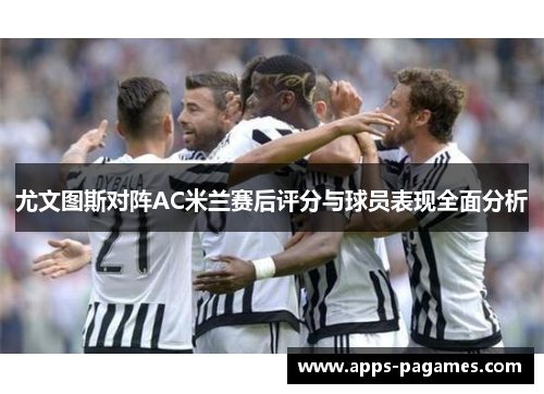 尤文图斯对阵AC米兰赛后评分与球员表现全面分析