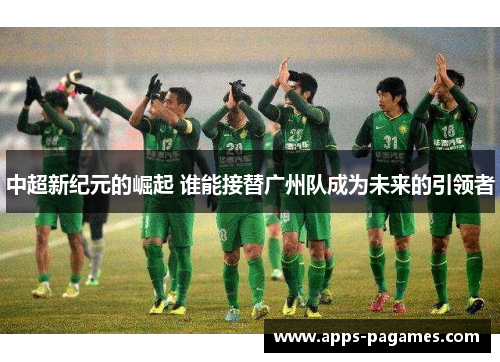 中超新纪元的崛起 谁能接替广州队成为未来的引领者