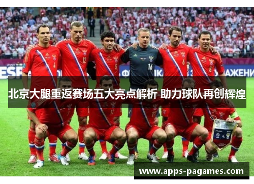 北京大腿重返赛场五大亮点解析 助力球队再创辉煌