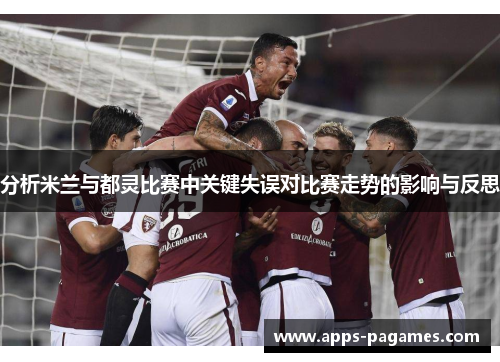 分析米兰与都灵比赛中关键失误对比赛走势的影响与反思