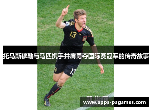 托马斯穆勒与马匹携手并肩勇夺国际赛冠军的传奇故事
