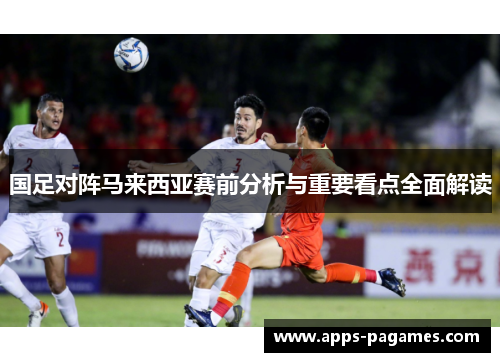 国足对阵马来西亚赛前分析与重要看点全面解读