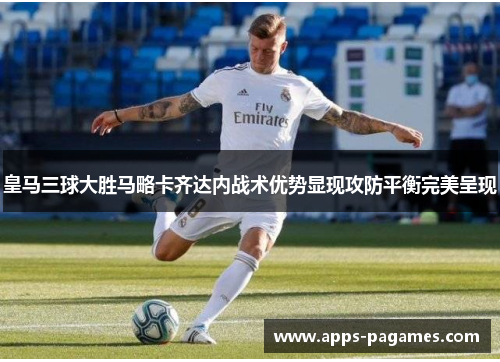 皇马三球大胜马略卡齐达内战术优势显现攻防平衡完美呈现