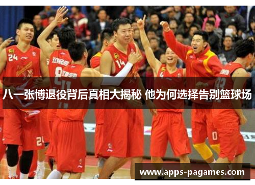 八一张博退役背后真相大揭秘 他为何选择告别篮球场
