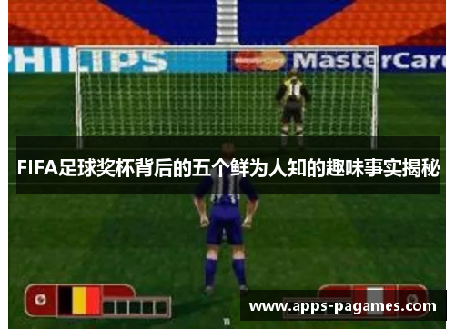FIFA足球奖杯背后的五个鲜为人知的趣味事实揭秘