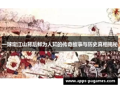 一球定江山背后鲜为人知的传奇故事与历史真相揭秘