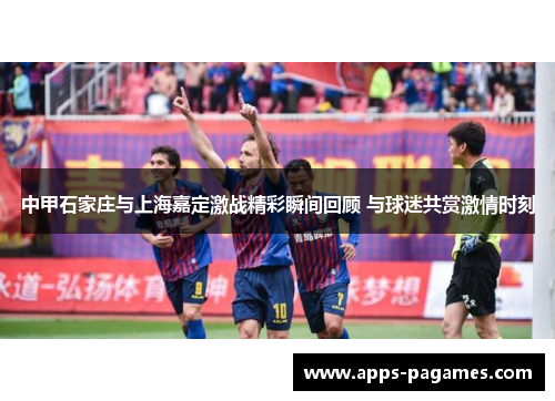 中甲石家庄与上海嘉定激战精彩瞬间回顾 与球迷共赏激情时刻