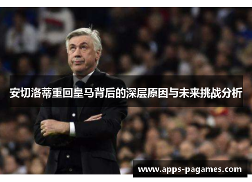 安切洛蒂重回皇马背后的深层原因与未来挑战分析