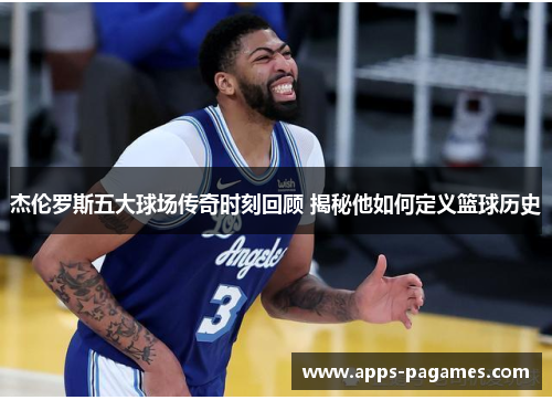 杰伦罗斯五大球场传奇时刻回顾 揭秘他如何定义篮球历史