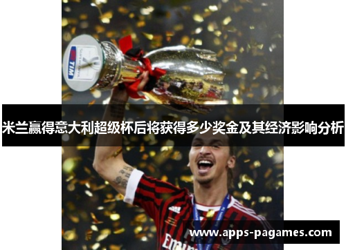 米兰赢得意大利超级杯后将获得多少奖金及其经济影响分析