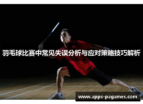 羽毛球比赛中常见失误分析与应对策略技巧解析
