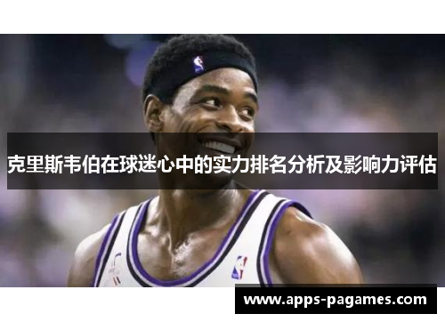 克里斯韦伯在球迷心中的实力排名分析及影响力评估