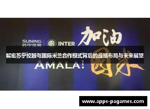 解密苏宁控股与国际米兰合作模式背后的战略布局与未来展望