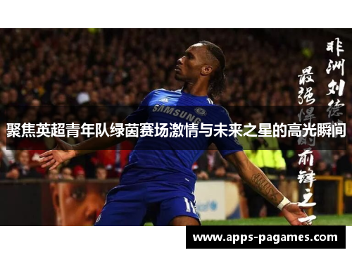 聚焦英超青年队绿茵赛场激情与未来之星的高光瞬间