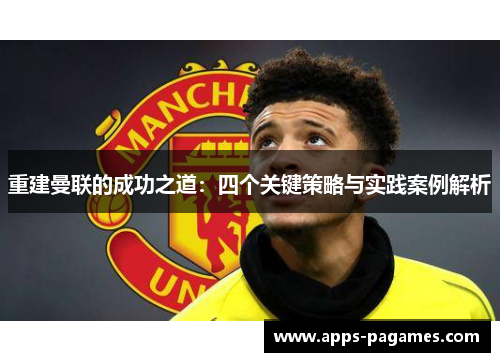 重建曼联的成功之道：四个关键策略与实践案例解析