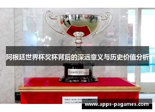 阿根廷世界杯奖杯背后的深远意义与历史价值分析 阿根廷世界杯奖杯背后的深远意义与历史价值分析