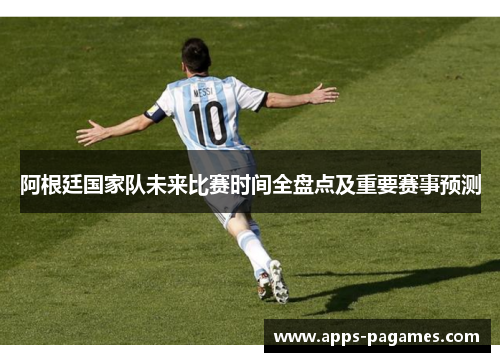 阿根廷国家队未来比赛时间全盘点及重要赛事预测