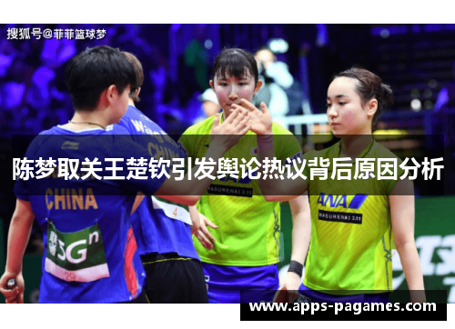 陈梦取关王楚钦引发舆论热议背后原因分析