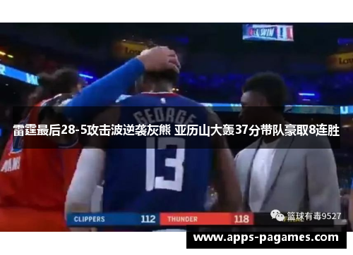 雷霆最后28-5攻击波逆袭灰熊 亚历山大轰37分带队豪取8连胜