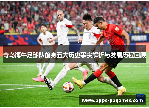 青岛海牛足球队前身五大历史事实解析与发展历程回顾 青岛海牛足球队前身五大历史事实解析与发展历程回顾