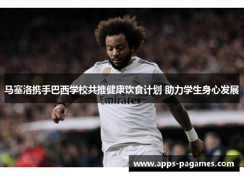 马塞洛携手巴西学校共推健康饮食计划 助力学生身心发展 马塞洛携手巴西学校共推健康饮食计划 助力学生身心发展