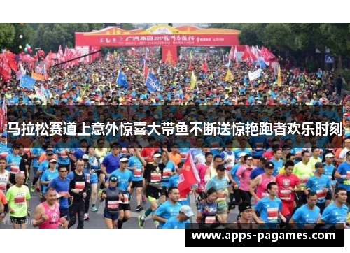 马拉松赛道上意外惊喜大带鱼不断送惊艳跑者欢乐时刻 马拉松赛道上意外惊喜大带鱼不断送惊艳跑者欢乐时刻