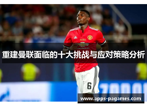 重建曼联面临的十大挑战与应对策略分析