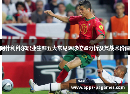 阿什利科尔职业生涯五大常见踢球位置分析及其战术价值