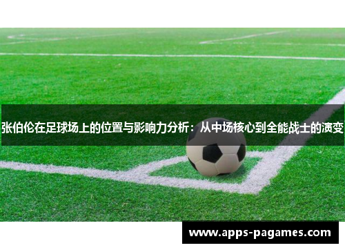 张伯伦在足球场上的位置与影响力分析:从中场核心到全能战士的演变 张伯伦在足球场上的位置与影响力分析:从中场核心到全能战士的演变