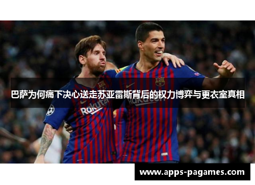 巴萨为何痛下决心送走苏亚雷斯背后的权力博弈与更衣室真相