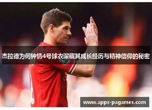 杰拉德为何钟情4号球衣深藏其成长经历与精神信仰的秘密 杰拉德为何钟情4号球衣深藏其成长经历与精神信仰的秘密