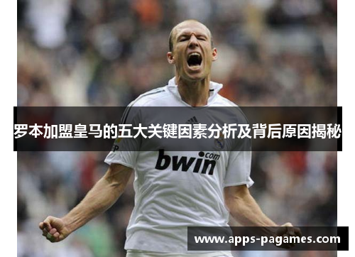 罗本加盟皇马的五大关键因素分析及背后原因揭秘