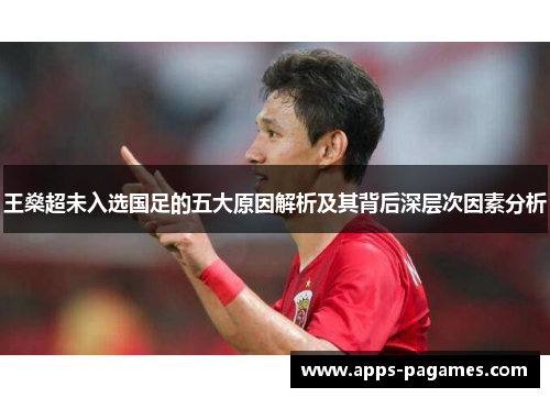 王燊超未入选国足的五大原因解析及其背后深层次因素分析 王燊超未入选国足的五大原因解析及其背后深层次因素分析