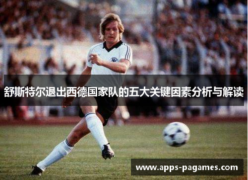 舒斯特尔退出西德国家队的五大关键因素分析与解读 舒斯特尔退出西德国家队的五大关键因素分析与解读